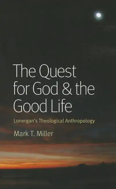 The Quest for God & the Good Life: Lonergan's Theological Anthropology - Paperback