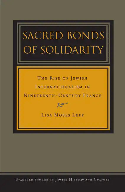 Sacred Bonds of Solidarity: The Rise of Jewish Internationalism in Nineteenth-Century France - Hardcover