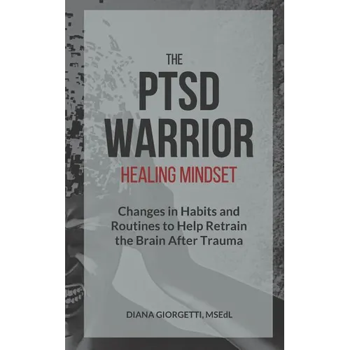 The PTSD Warrior Healing Mindset: Changes in Habits and Routines to Help Retrain The Brain After Trauma - Paperback