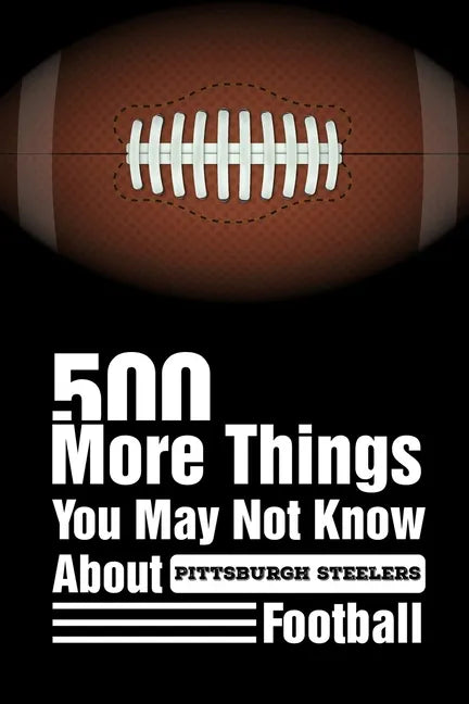 500 More Things You May Not Know About Pittsburgh Steelers Football: Pittsburgh Steelers Trivia Quiz Book - Paperback