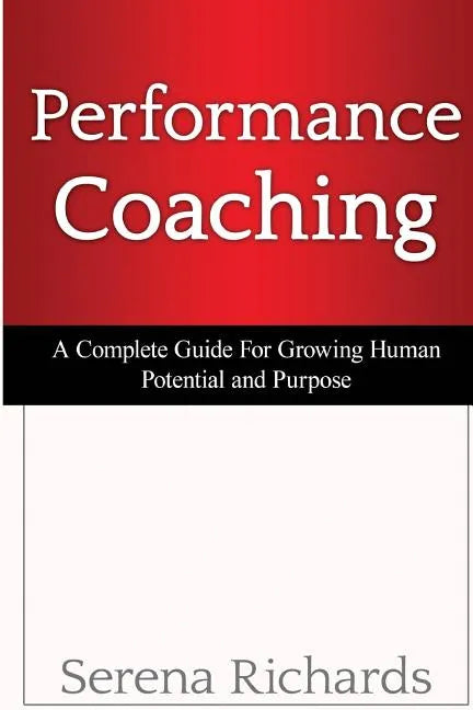 Performance Coaching: A Complete Guide For Growing Human Potential and Purpose: : Advanced Coaching Techniques And Tools For Developing Peop - Paperback