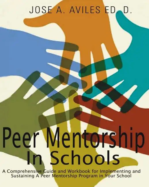 Peer Mentorship in Schools: A Comprehensive Guide and Workbook for Implementing and Sustaining A Peer Mentorship Program in Your School - Paperback