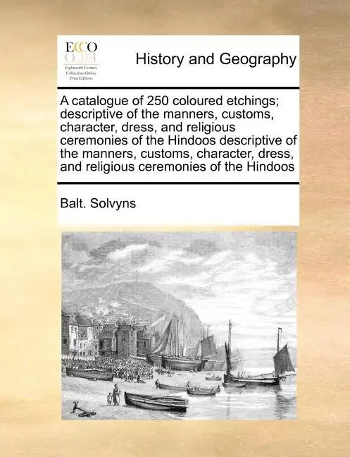 A Catalogue of 250 Coloured Etchings; Descriptive of the Manners, Customs, Character, Dress, and Religious Ceremonies of the Hindoos Descriptive of th - Paperback