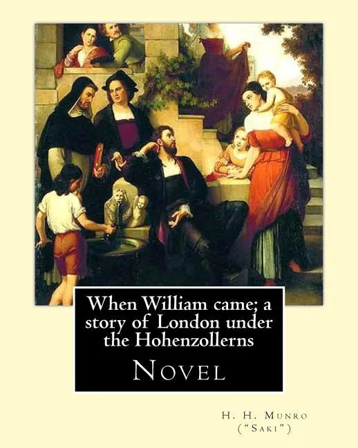 When William came; a story of London under the Hohenzollerns. By: H. H. Munro ("Saki"), (Novel): Hector Hugh Munro (18 December 1870 - 14 November 191 - Paperback