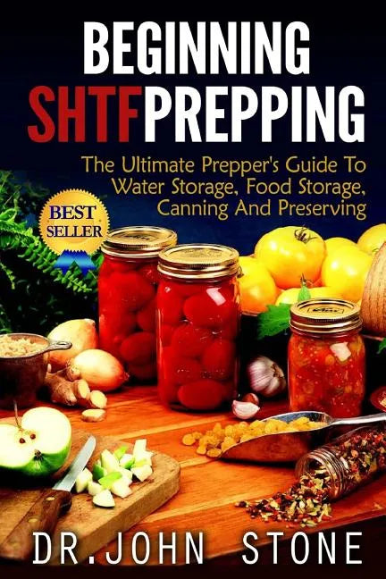 Beginning SHTF Prepping: The Ultimate Prepper's Guide To Water Storage, Food Storage, Canning And Food Preservation - Paperback