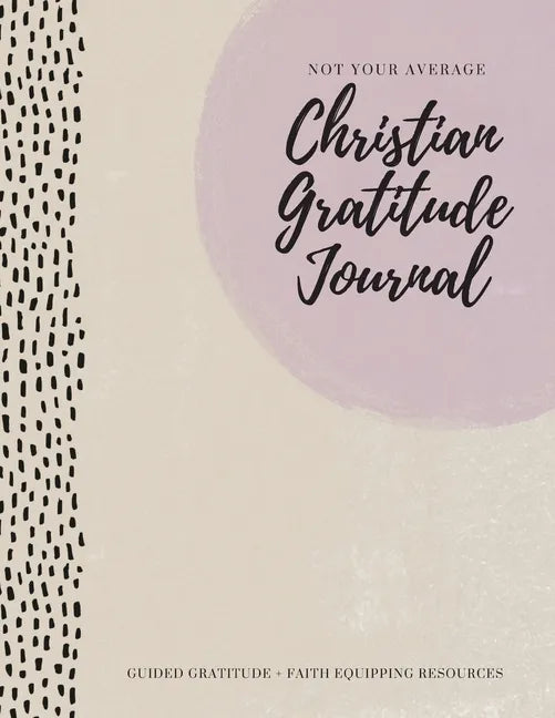 Not Your Average Christian Gratitude Journal: Guided Gratitude + Faith Equipping Resources (Daily Devotional, Gratitude and Prayer Journal for Women) - Paperback