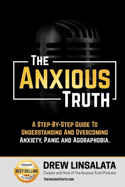 The Anxious Truth: A Step-By-Step Guide To Understanding and Overcoming Panic, Anxiety, and Agoraphobia - Paperback