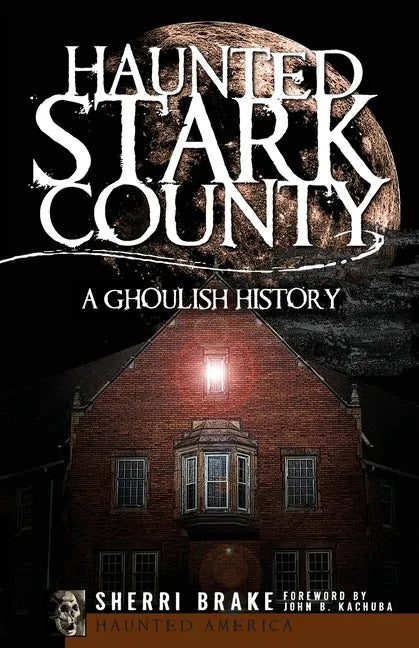 Haunted Stark County: A Ghoulish History - Paperback