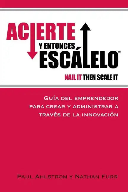 Acierte y Entonces Escalalo: Guia del Emprendedor para Crear y Administrar a Traves de la Innovacion. - Paperback