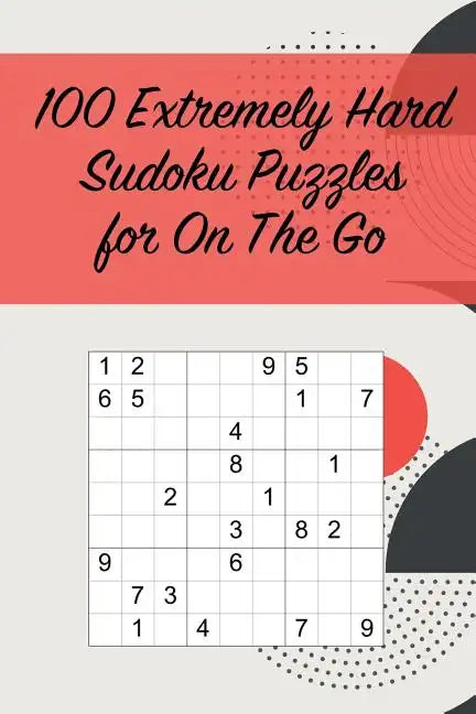 100 Extremely Hard Sudoku Puzzles for On The Go: Suitable for Sudoku Experts / Great for Traveling /Includes Solutions - Paperback