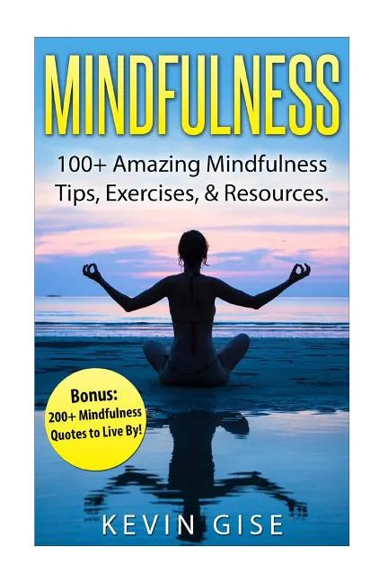 Mindfulness: 100+ Amazing Mindfulness Tips, Exercises & Resources. Bonus: 200+ Mindfulness Quotes to Live By! (Mindfulness for Begi - Paperback