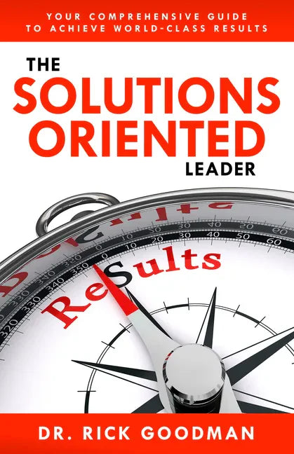 The Solutions Oriented Leader: Your Comprehensive Guide to Achieve World-Class Results - Hardcover