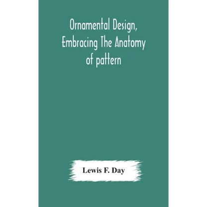 Ornamental Design, Embracing The Anatomy Of Pattern: The Planning Of Ornament; The Application Of Ornament - Hardcover