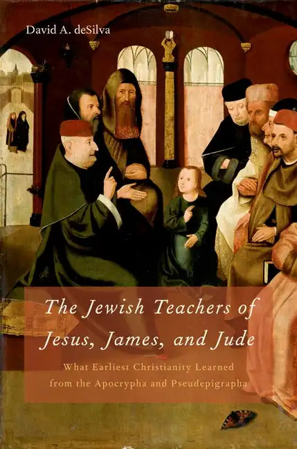 Jewish Teachers of Jesus, James, and Jude: What Earliest Christianity Learned from the Apocrypha and Pseudepigrapha - Hardcover