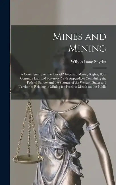Mines and Mining; a Commentary on the law of Mines and Mining Rights, Both Common law and Statutory; With Appendices Containing the Federal Statute an - Hardcover