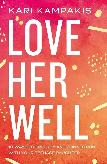Love Her Well: 10 Ways to Find Joy and Connection with Your Teenage Daughter - Paperback