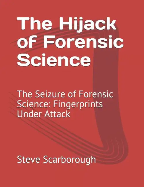 The Hijack of Forensic Science: The Seizure of Forensic Science: Fingerprints Under Attack - Paperback
