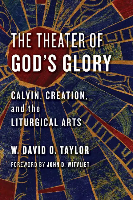 The Theater of God's Glory: Calvin, Creation, and the Liturgical Arts - Paperback
