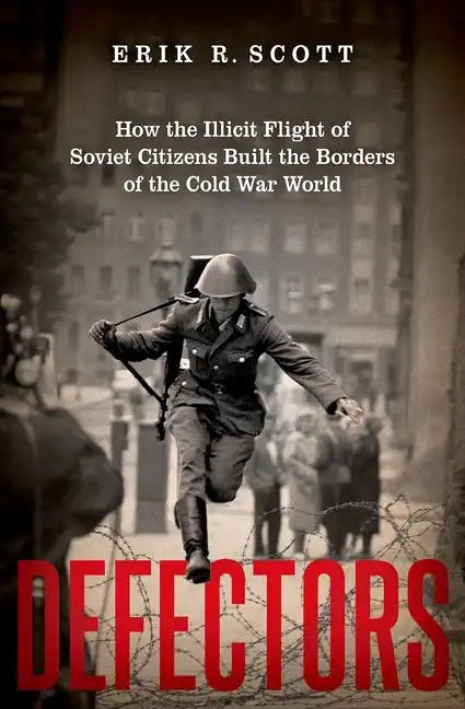 Defectors: How the Illicit Flight of Soviet Citizens Built the Borders of the Cold War World - Hardcover