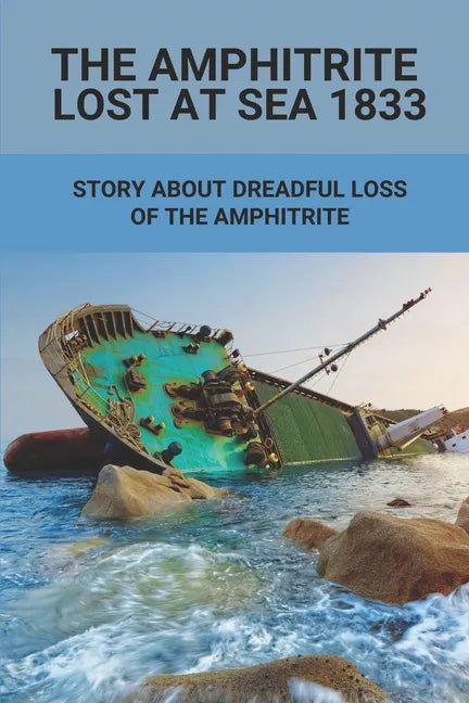 The Amphitrite Lost At Sea 1833: Story About Dreadful Loss Of The Amphitrite: The Convict Era'S Major Shipwreck 1833 - Paperback