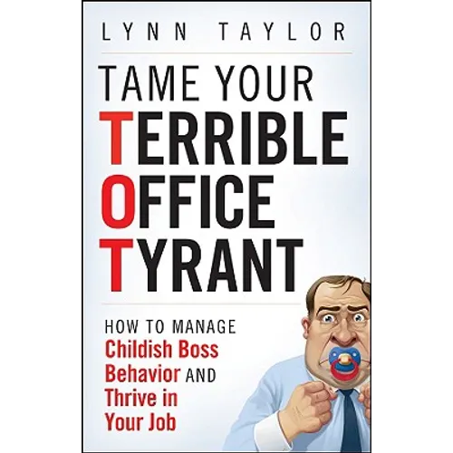 Tame Your Terrible Office Tyrant: How to Manage Childish Boss Behavior and Thrive in Your Job - Hardcover