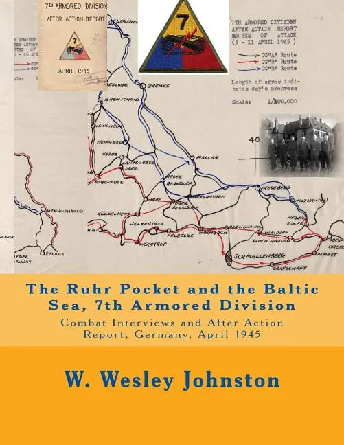The Ruhr Pocket and the Baltic Sea, 7th Armored Division: Combat Interviews and After Action Report, Germany, April 1945 - Paperback