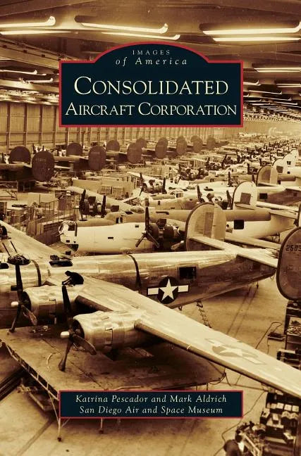Consolidated Aircraft Corporation - Hardcover