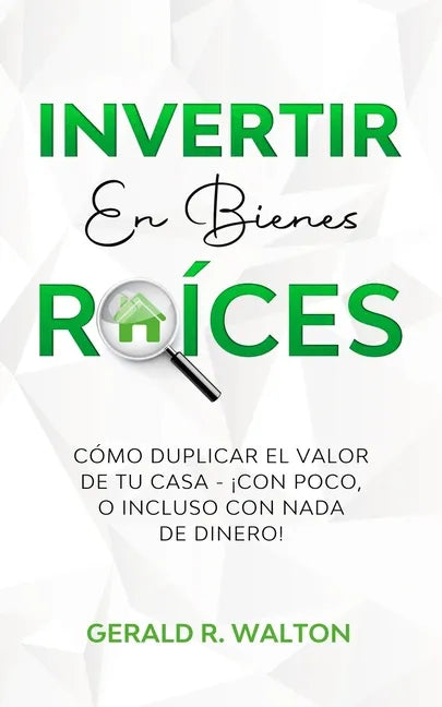 Invertir En Bienes Raíces: Cómo Duplicar El Valor de Tu Casa - ¡Con Poco, O Incluso Con NADA de Dinero! - Paperback