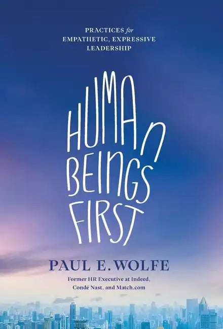 Human Beings First: Practices for Empathetic, Expressive Leadership - Hardcover