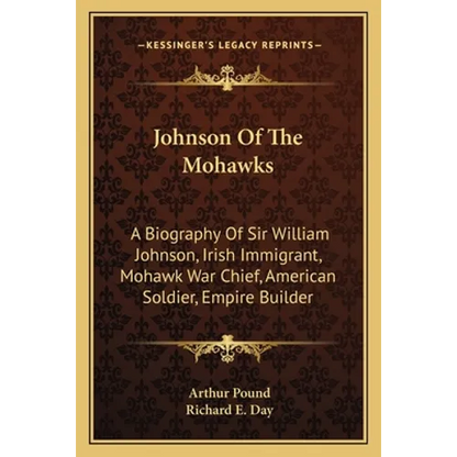 Johnson Of The Mohawks: A Biography Of Sir William Johnson, Irish Immigrant, Mohawk War Chief, American Soldier, Empire Builder - Paperback