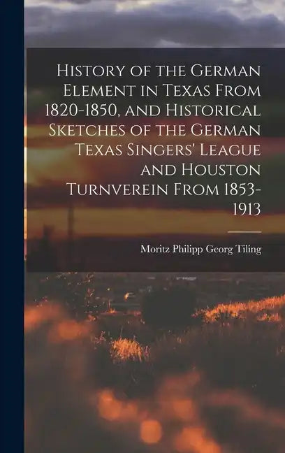 History of the German Element in Texas From 1820-1850, and Historical Sketches of the German Texas Singers' League and Houston Turnverein From 1853-19 - Hardcover