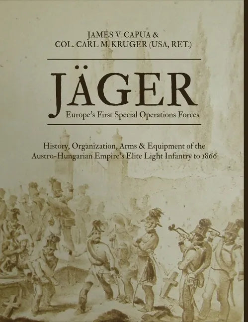 Jäger: Europe's First Special Operations Forces: History, Organization, Arms & Equipment of the Austro-Hungarian Empire's Elite Light Infantry to 1866 - Hardcover