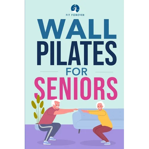 Wall Pilates for Seniors: Simple Exercises to Perform at Home That Improve Flexibility, Mobility, Posture, and Balance While Promoting Healthy M - Paperback