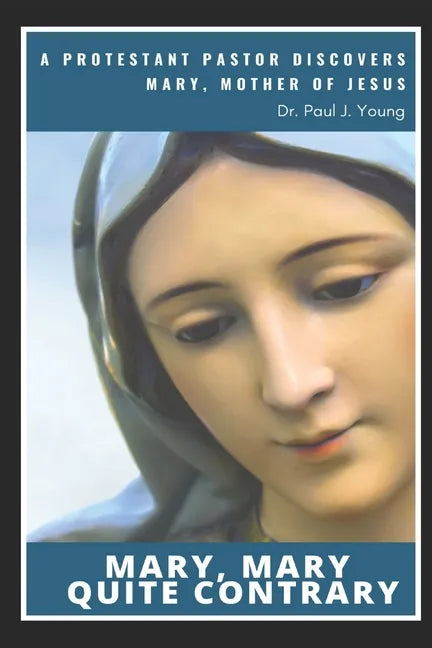 Mary, Mary, Quite Contrary: A Protestant Pastor discovers Mary, Mother of Jesus - Paperback