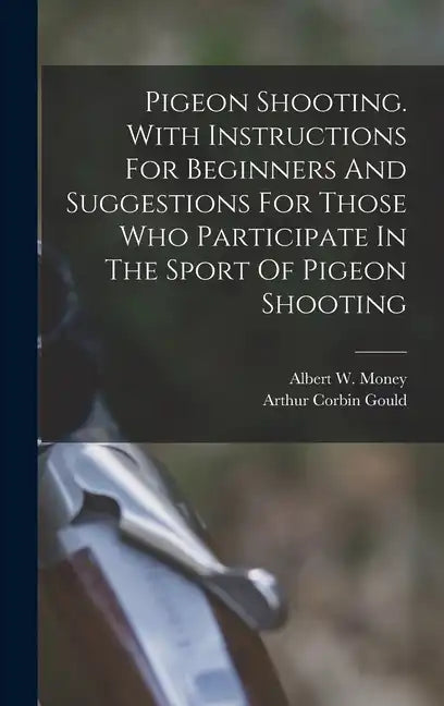Pigeon Shooting. With Instructions For Beginners And Suggestions For Those Who Participate In The Sport Of Pigeon Shooting - Hardcover