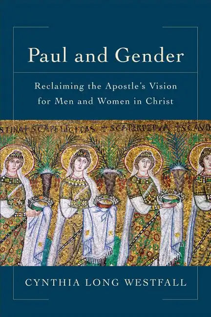 Paul and Gender: Reclaiming the Apostle's Vision for Men and Women in Christ - Paperback