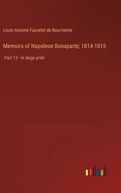 Memoirs of Napoleon Bonaparte; 1814-1815: Part 13 - in large print - Hardcover