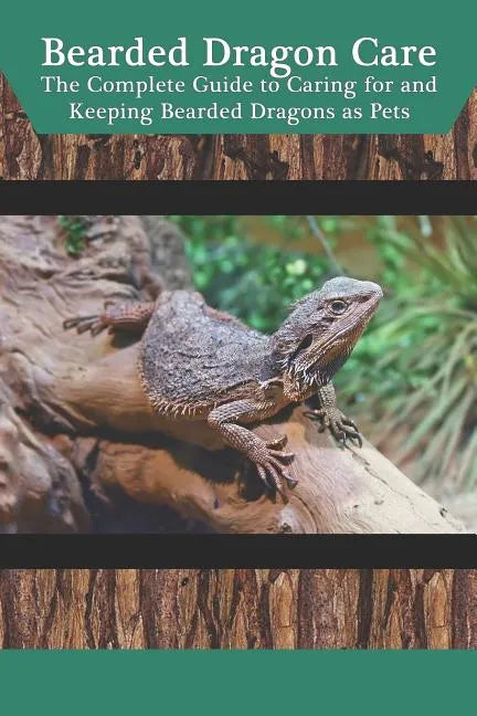 Bearded Dragon Care: The Complete Guide to Caring for and Keeping Bearded Dragons as Pets - Paperback