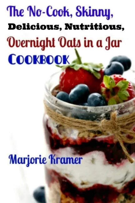 The No-Cook, Skinny, Delicious, Nutritious Overnight Oats in a Jar Cookbook - Paperback