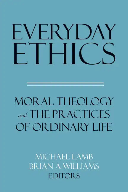 Everyday Ethics: Moral Theology and the Practices of Ordinary Life - Paperback