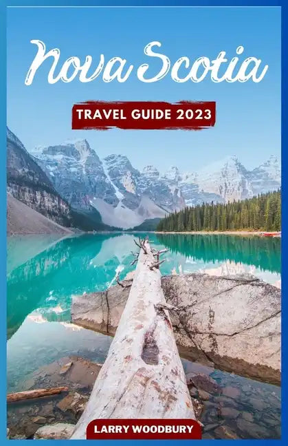 Nova Scotia Travel Guide 2023: A Comprehensive Guide To Exploring The Bluenose Land - Paperback