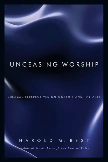 Unceasing Worship: Biblical Perspectives on Worship and the Arts - Paperback