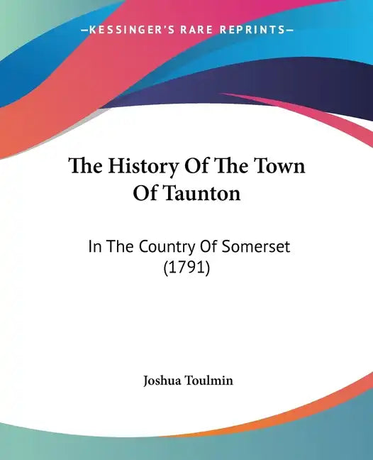 The History Of The Town Of Taunton: In The Country Of Somerset (1791) - Paperback