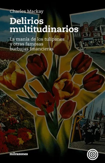 Delirios Multitudinarios: La Manía De Los Tulipanes Y Otras Famosas Burbujas Financieras - Paperback