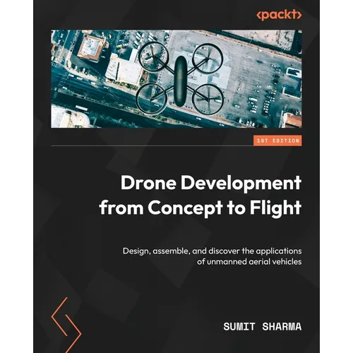 Drone Development from Concept to Flight: Design, assemble, and discover the applications of unmanned aerial vehicles - Paperback