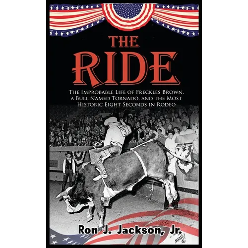 The Ride: The Improbable Life of Freckles Brown, a Bull Named Tornado, and the Most Historic Eight Seconds in Rodeo - Hardcover