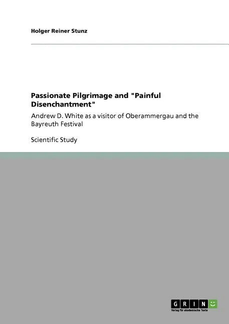Passionate Pilgrimage and "Painful Disenchantment": Andrew D. White as a visitor of Oberammergau and the Bayreuth Festival - Paperback