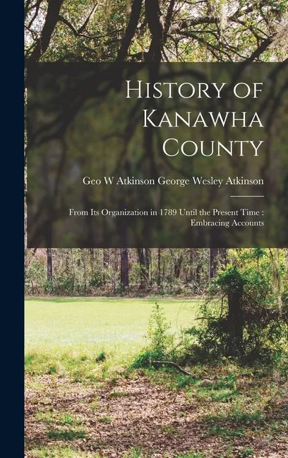 History of Kanawha County: From Its Organization in 1789 Until the Present Time: Embracing Accounts - Hardcover