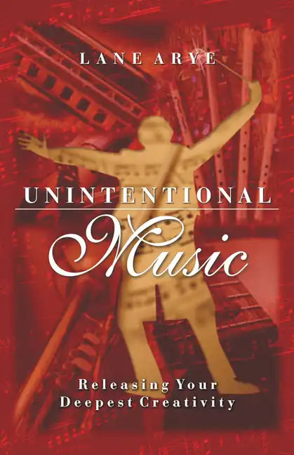 Unintentional Music: Releasing Your Deepest Creativity: Releasing Your Deepest Creativity - Paperback