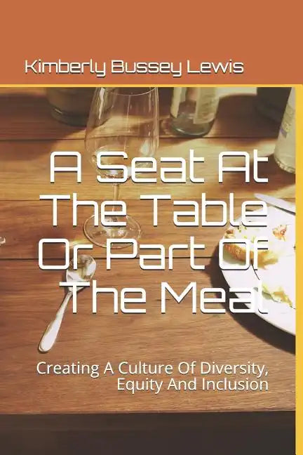 A Seat At The Table Or Part Of The Meal: Creating A Culture Of Diversity, Equity And Inclusion - Paperback